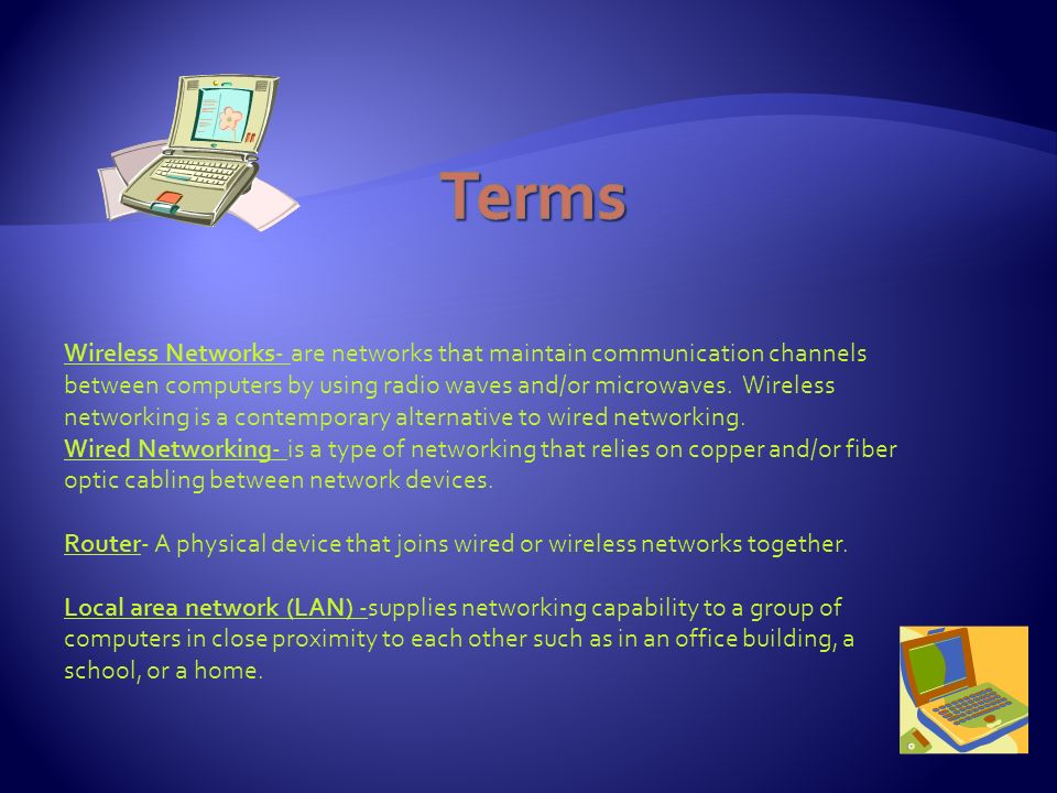 Wireless Networks- are networks that maintain communication channels between computers by using radio waves and/or microwaves.