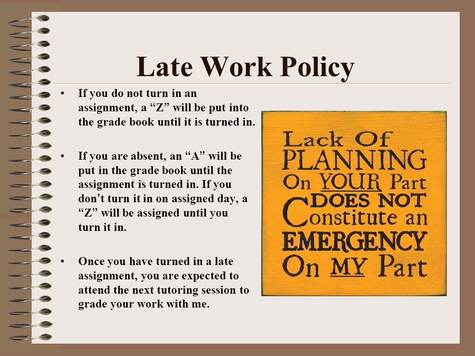 Late Work Policy If you do not turn in an assignment, a Z will be put into the grade book until it is turned in.