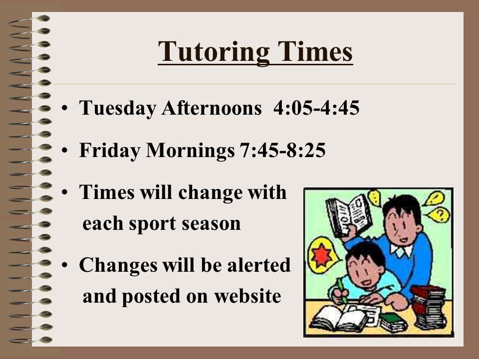 Tutoring Times Tuesday Afternoons 4:05-4:45 Friday Mornings 7:45-8:25 Times will change with each sport season Changes will be alerted and posted on website