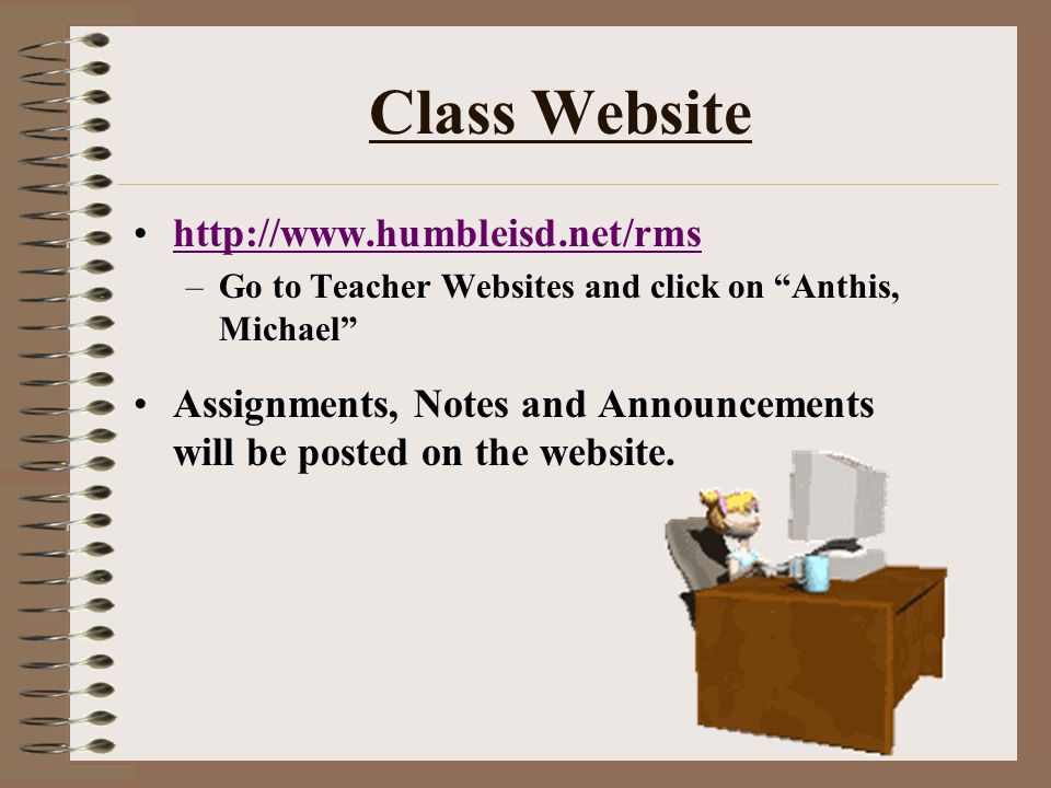 Class Website   –Go to Teacher Websites and click on Anthis, Michael Assignments, Notes and Announcements will be posted on the website.