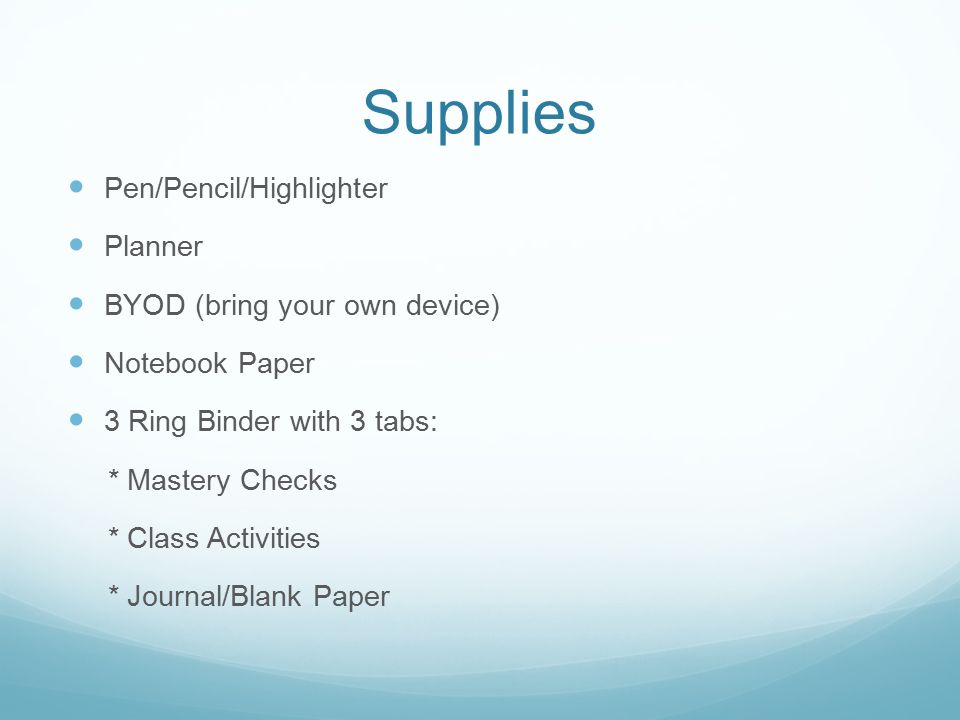 Supplies Pen/Pencil/Highlighter Planner BYOD (bring your own device) Notebook Paper 3 Ring Binder with 3 tabs: * Mastery Checks * Class Activities * Journal/Blank Paper