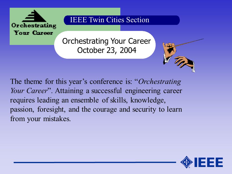 IEEE Twin Cities Section Orchestrating Your Career October 23, 2004 The theme for this year’s conference is: Orchestrating Your Career .