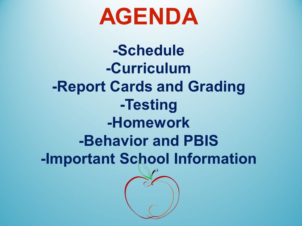 AGENDA -Schedule -Curriculum -Report Cards and Grading -Testing -Homework -Behavior and PBIS -Important School Information