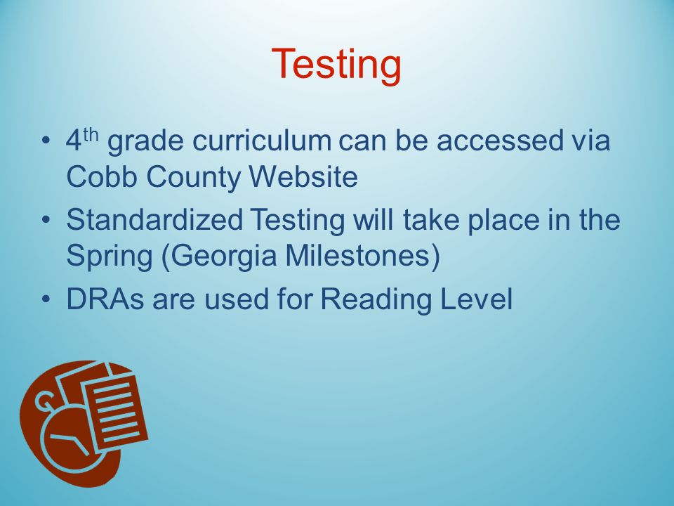 Testing 4 th grade curriculum can be accessed via Cobb County Website Standardized Testing will take place in the Spring (Georgia Milestones) DRAs are used for Reading Level