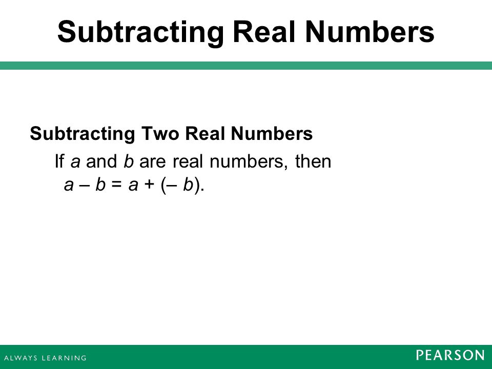 Subtracting Two Real Numbers If a and b are real numbers, then a – b = a + (– b).