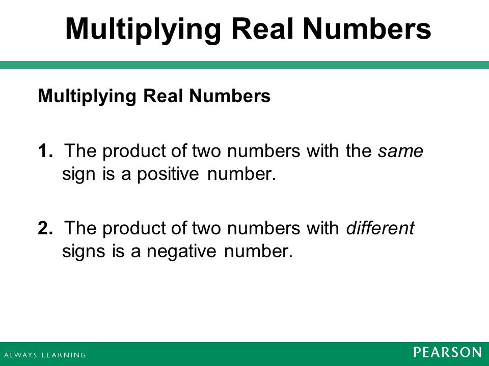 Multiplying Real Numbers 1. The product of two numbers with the same sign is a positive number.