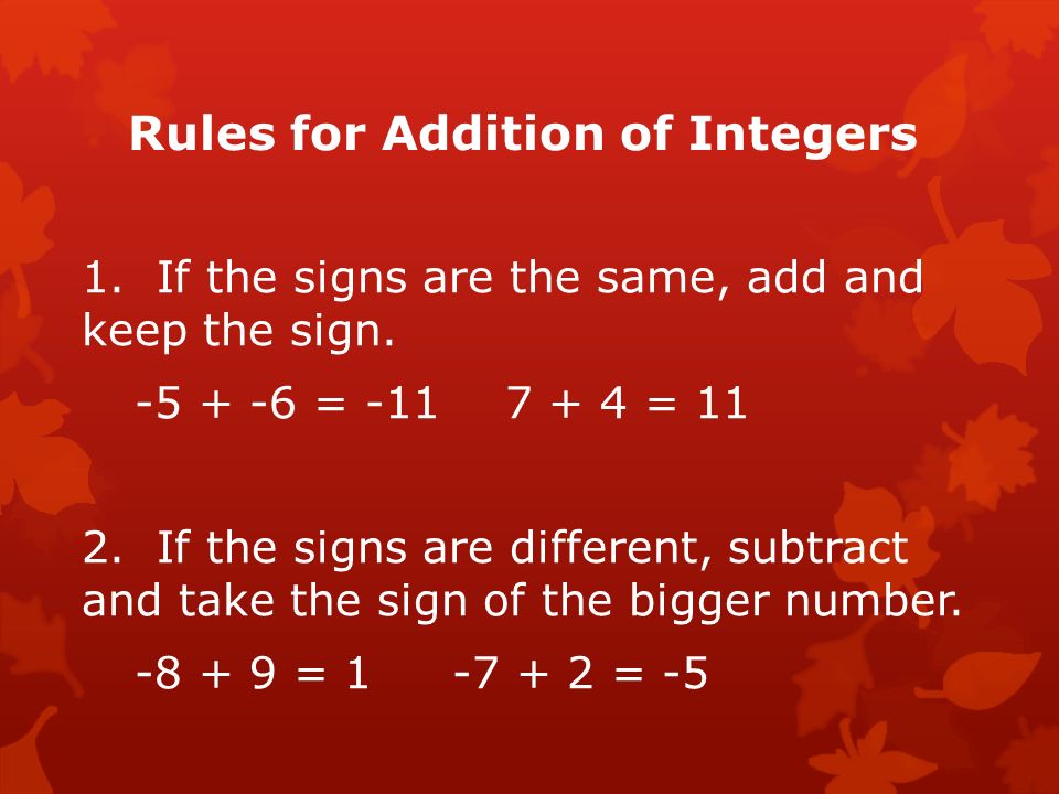 Rules for Addition of Integers 1. If the signs are the same, add and keep the sign.