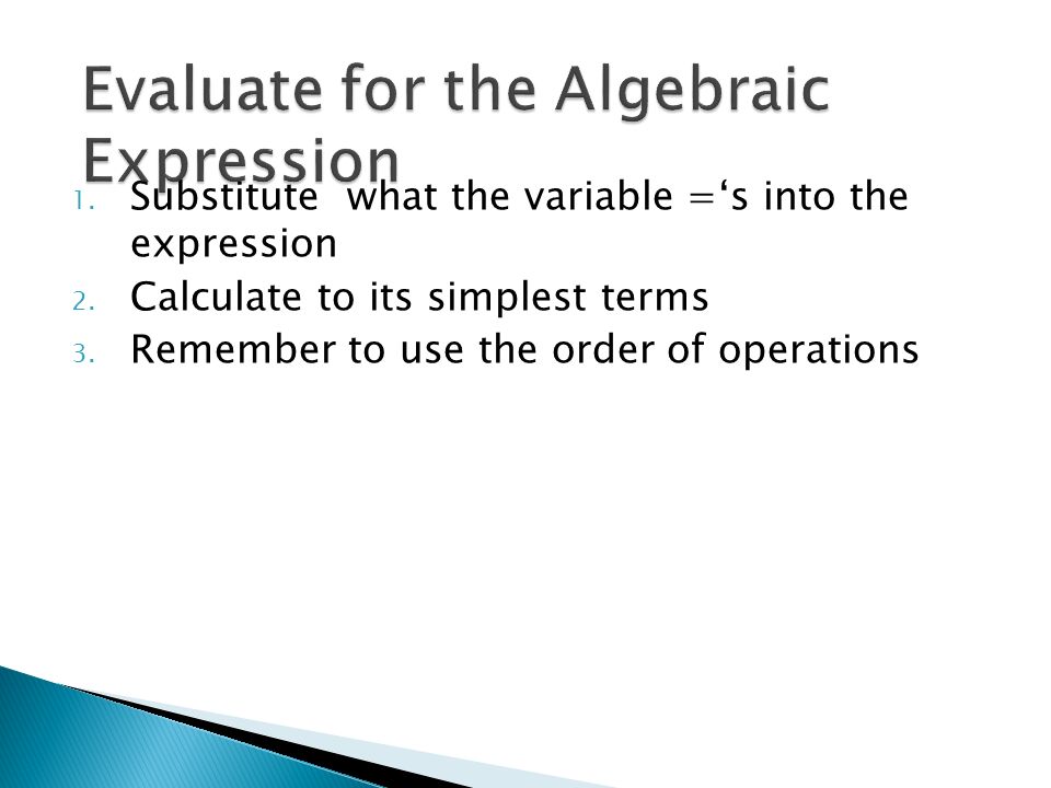 1. Substitute what the variable =‘s into the expression 2.