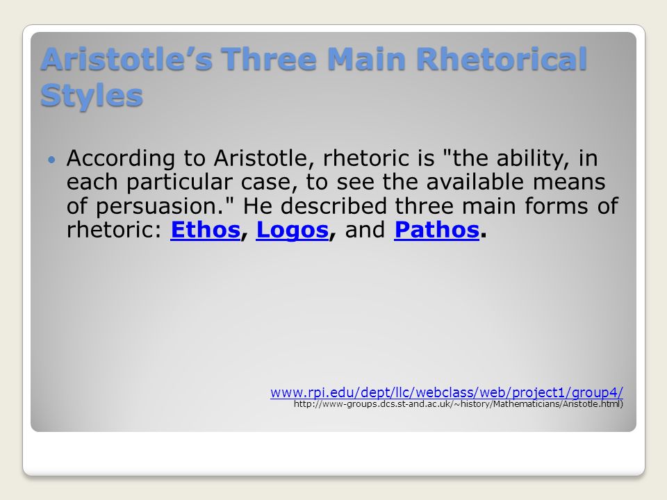 Aristotle’s Three Main Rhetorical Styles According to Aristotle, rhetoric is the ability, in each particular case, to see the available means of persuasion. He described three main forms of rhetoric: Ethos, Logos, and Pathos.EthosLogosPathos