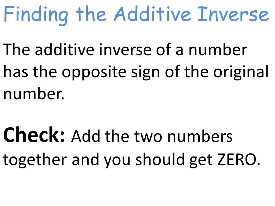 Finding the Additive Inverse The additive inverse of a number has the opposite sign of the original number.