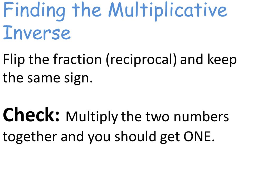 Finding the Multiplicative Inverse Flip the fraction (reciprocal) and keep the same sign.