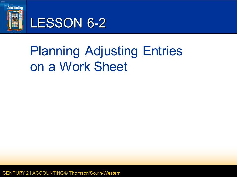 CENTURY 21 ACCOUNTING © Thomson/South-Western LESSON 6-2 Planning Adjusting Entries on a Work Sheet