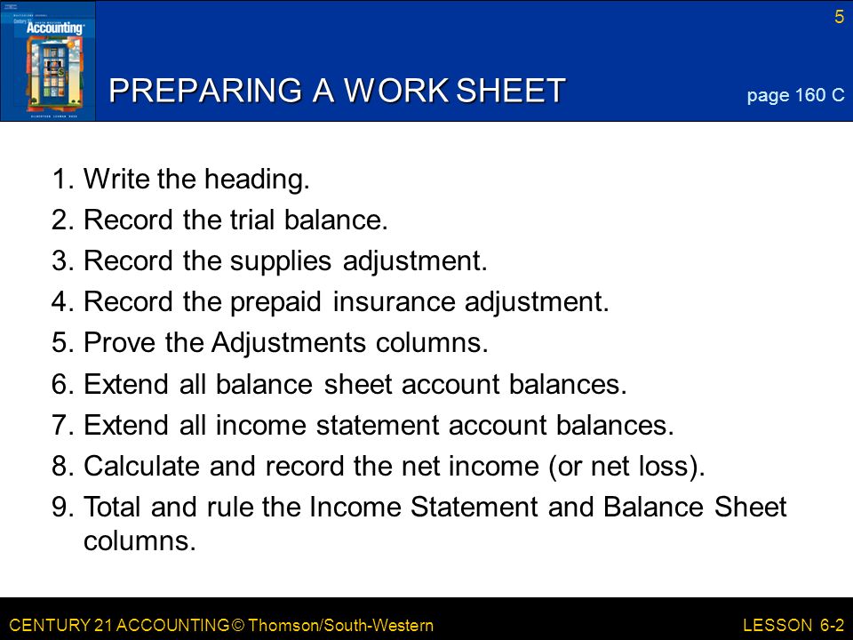 CENTURY 21 ACCOUNTING © Thomson/South-Western 5 LESSON 6-2 PREPARING A WORK SHEET page 160 C 1.Write the heading.