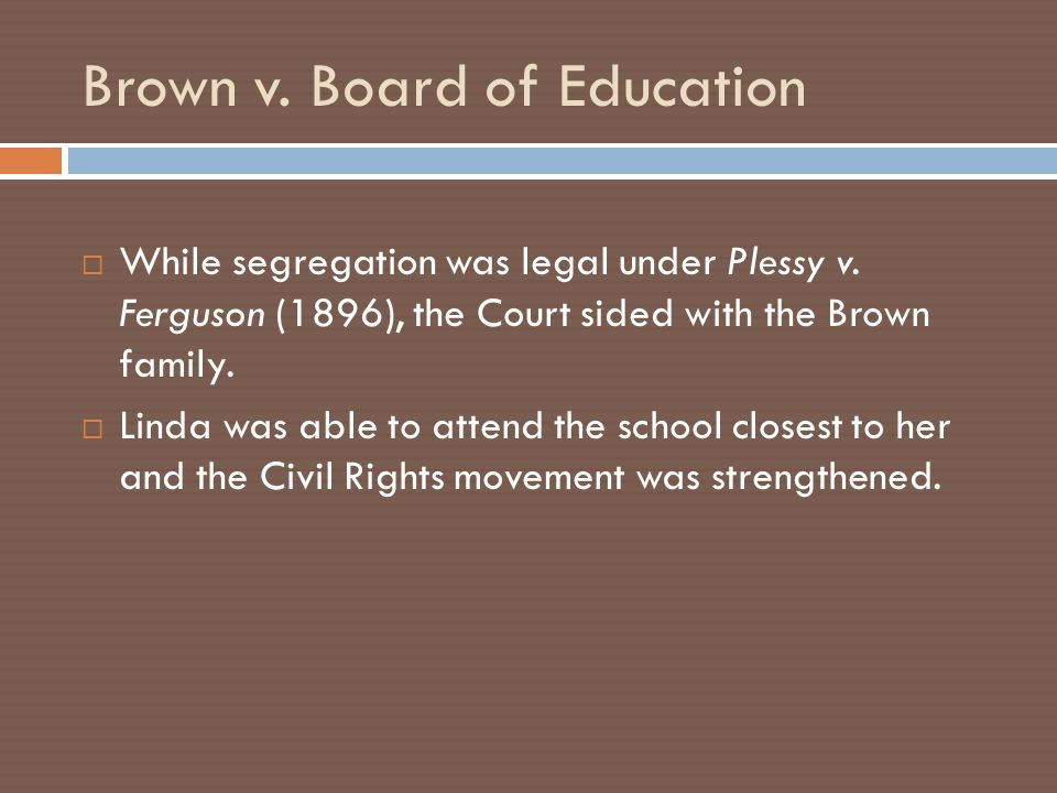 Brown v. Board of Education  While segregation was legal under Plessy v.