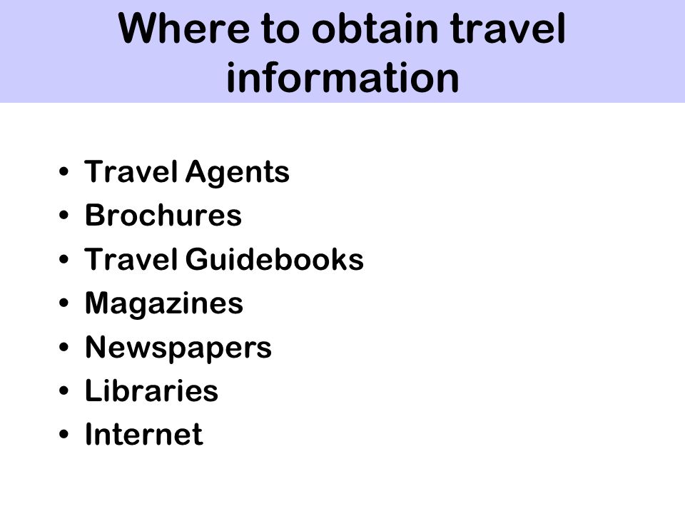 Where to obtain travel information Travel Agents Brochures Travel Guidebooks Magazines Newspapers Libraries Internet