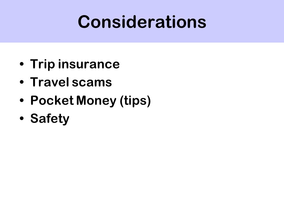 Considerations Trip insurance Travel scams Pocket Money (tips) Safety