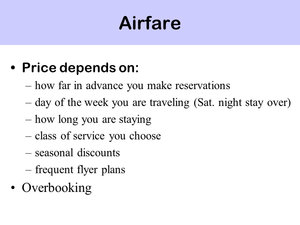Airfare Price depends on: –how far in advance you make reservations –day of the week you are traveling (Sat.