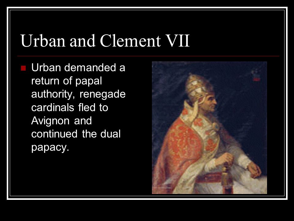 Urban and Clement VII Urban demanded a return of papal authority, renegade cardinals fled to Avignon and continued the dual papacy.