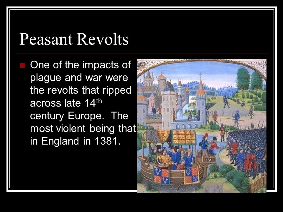 Peasant Revolts One of the impacts of plague and war were the revolts that ripped across late 14 th century Europe.