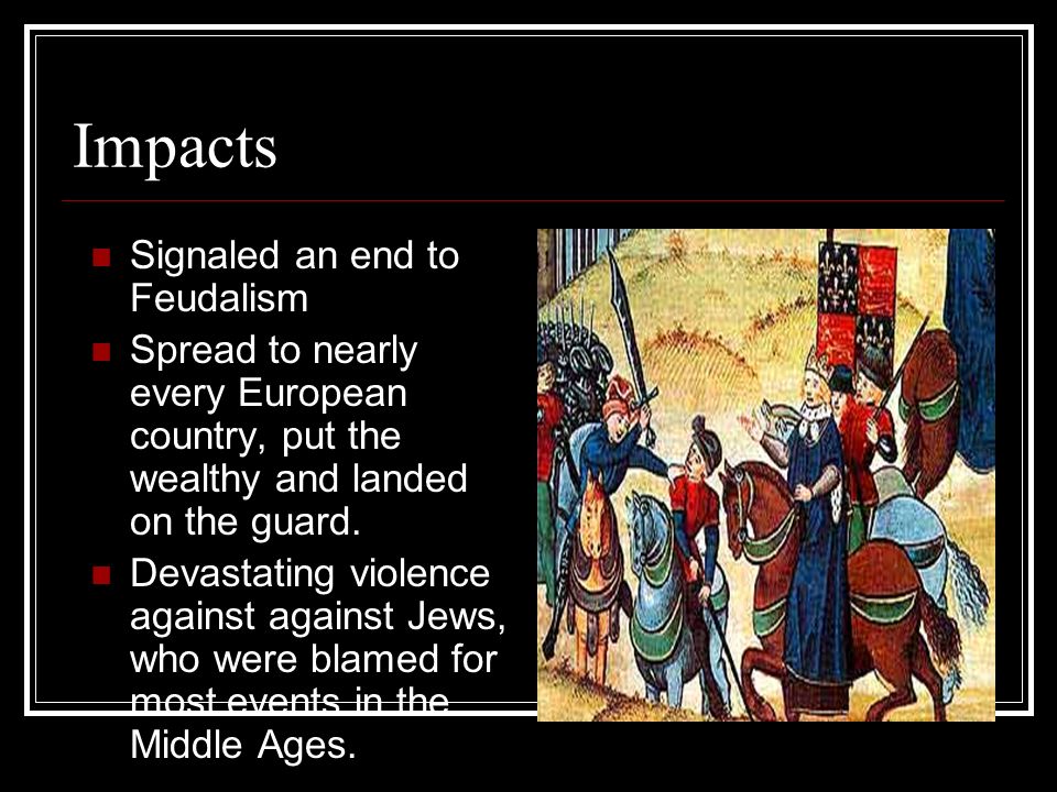 Impacts Signaled an end to Feudalism Spread to nearly every European country, put the wealthy and landed on the guard.