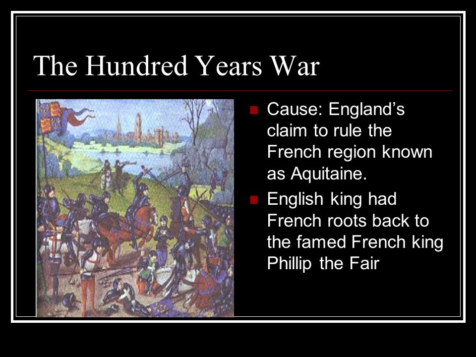 The Hundred Years War Cause: England’s claim to rule the French region known as Aquitaine.