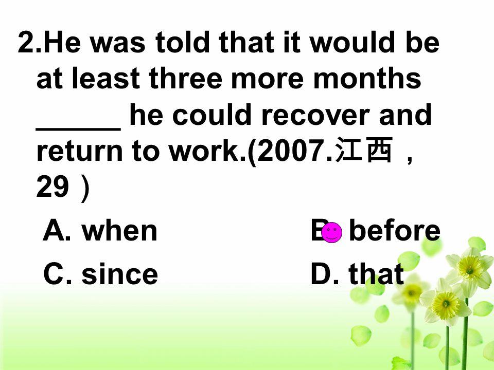 2.He was told that it would be at least three more months _____ he could recover and return to work.(2007.