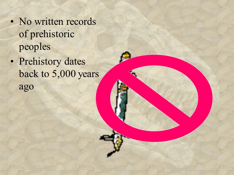 No written records of prehistoric peoples Prehistory dates back to 5,000 years ago