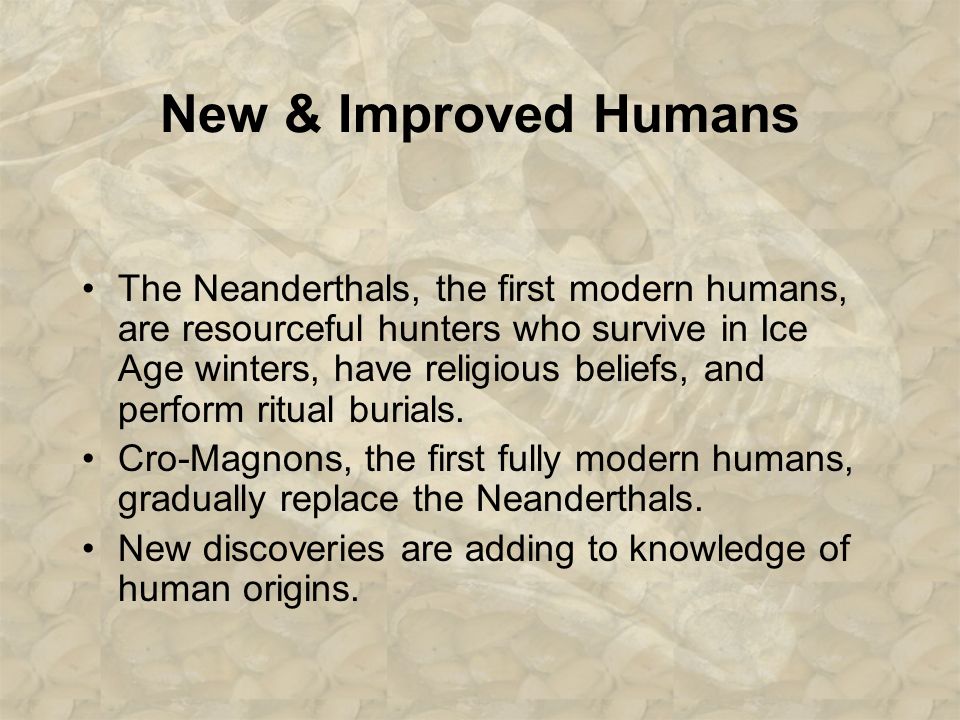 New & Improved Humans The Neanderthals, the first modern humans, are resourceful hunters who survive in Ice Age winters, have religious beliefs, and perform ritual burials.