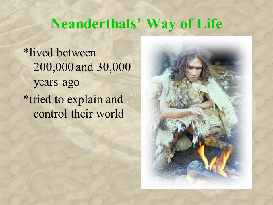 Neanderthals’ Way of Life *lived between 200,000 and 30,000 years ago *tried to explain and control their world