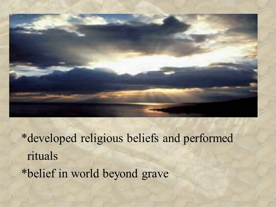 *developed religious beliefs and performed rituals *belief in world beyond grave