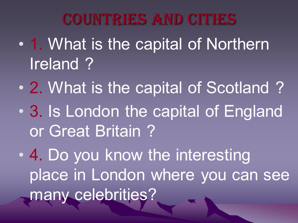 Countries and cities 1. What is the capital of Northern Ireland .