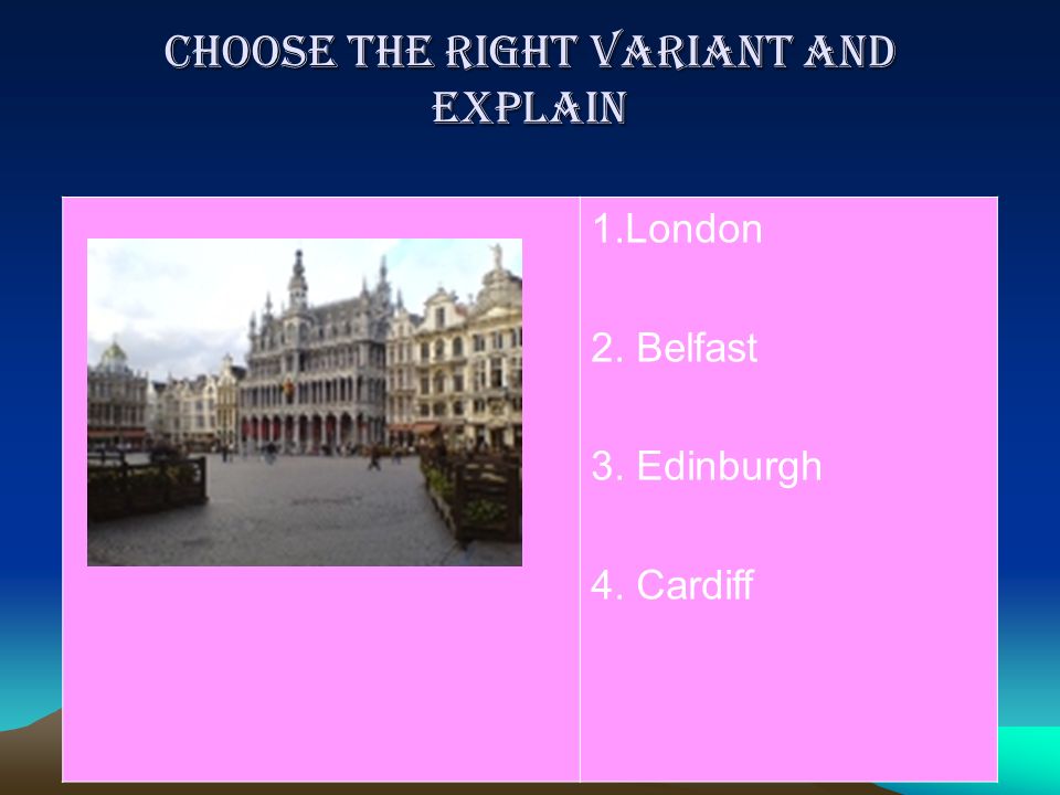 Choose the right variant and explain 1.London 2. Belfast 3. Edinburgh 4. Cardiff