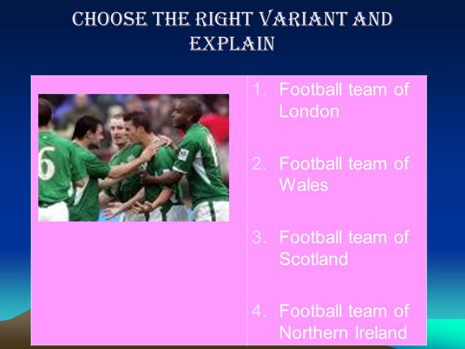 Choose the right variant and explain 1.Football team of London 2.Football team of Wales 3.Football team of Scotland 4.Football team of Northern Ireland