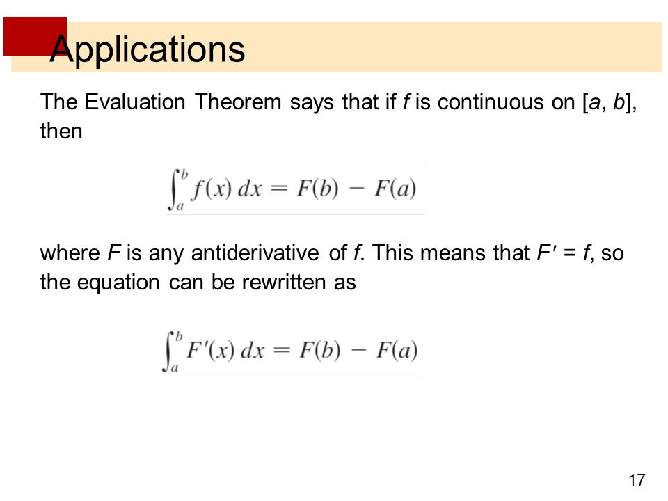 17 Applications The Evaluation Theorem says that if f is continuous on [a, b], then where F is any antiderivative of f.