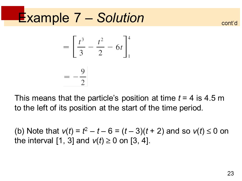 23 Example 7 – Solution cont’d This means that the particle’s position at time t = 4 is 4.5 m to the left of its position at the start of the time period.
