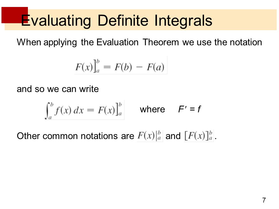 7 Evaluating Definite Integrals When applying the Evaluation Theorem we use the notation and so we can write where F = f Other common notations are and.