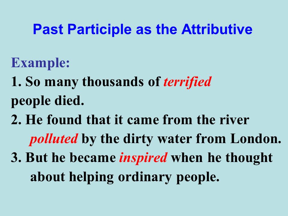 Past Participle as the Attributive Example: 1. So many thousands of terrified people died.
