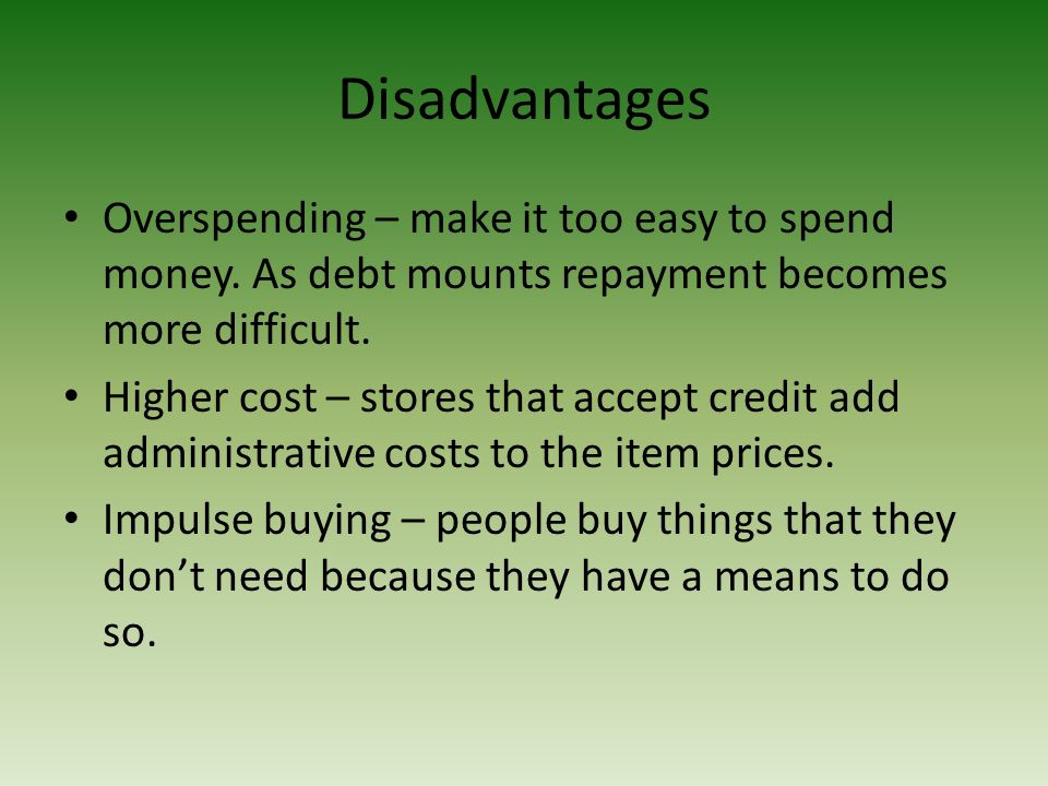 Disadvantages Overspending – make it too easy to spend money.