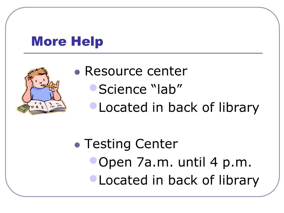 More Help Resource center Science lab Located in back of library Testing Center Open 7a.m.