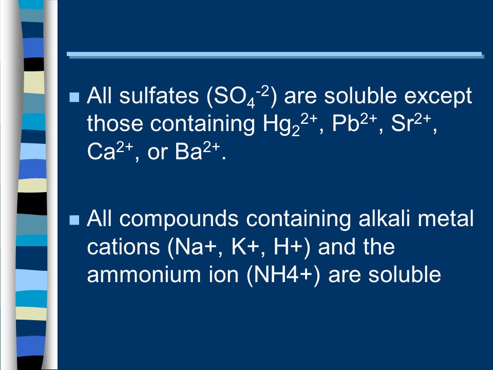 n All sulfates (SO 4 -2 ) are soluble except those containing Hg 2 2+, Pb 2+, Sr 2+, Ca 2+, or Ba 2+.
