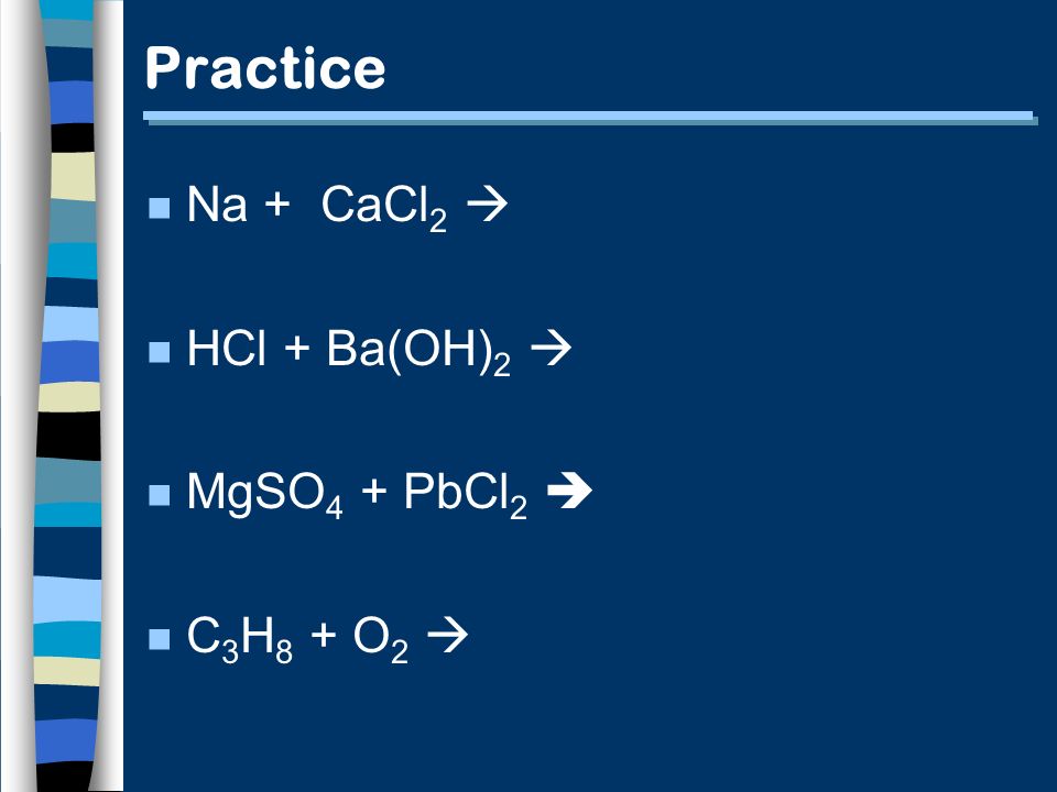 Practice n Na + CaCl 2  n HCl + Ba(OH) 2  n MgSO 4 + PbCl 2  n C 3 H 8 + O 2 