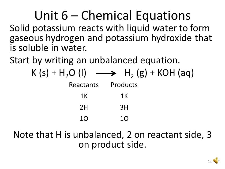 Unit 6 – Chemical Equations Solid potassium reacts with liquid water to form gaseous hydrogen and potassium hydroxide that is soluble in water.