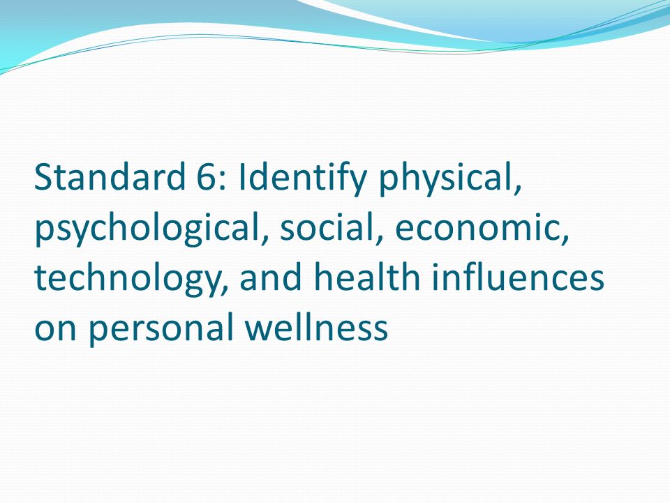 Standard 6: Identify physical, psychological, social, economic, technology, and health influences on personal wellness