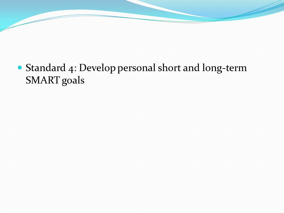 Standard 4: Develop personal short and long-term SMART goals