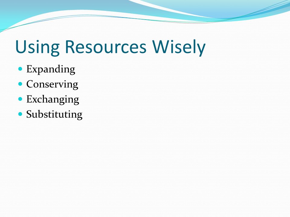 Using Resources Wisely Expanding Conserving Exchanging Substituting