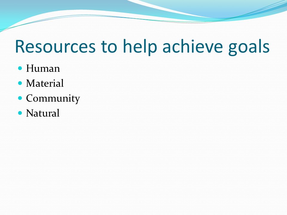 Resources to help achieve goals Human Material Community Natural