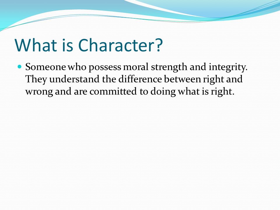 What is Character. Someone who possess moral strength and integrity.
