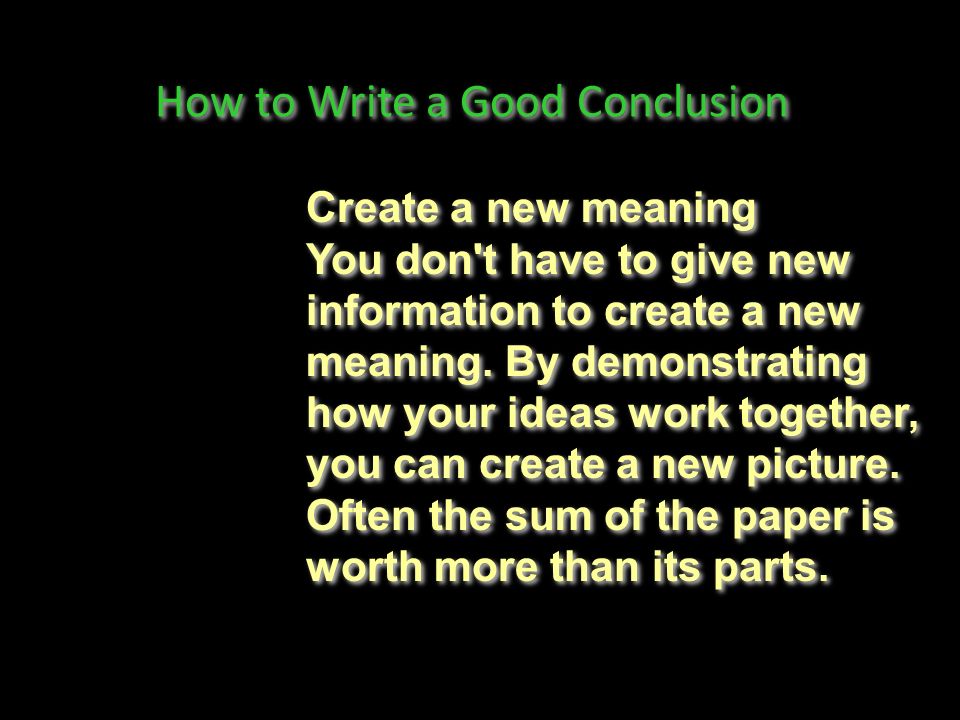 How to Write a Good Conclusion Create a new meaning You don t have to give new information to create a new meaning.