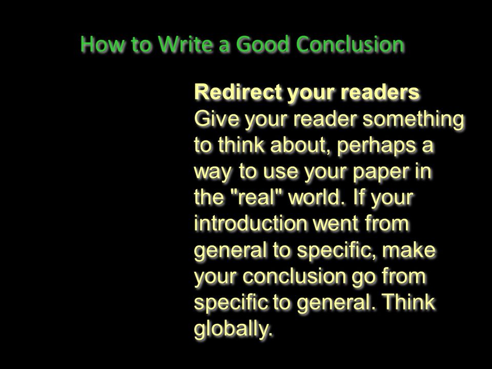 How to Write a Good Conclusion Redirect your readers Give your reader something to think about, perhaps a way to use your paper in the real world.