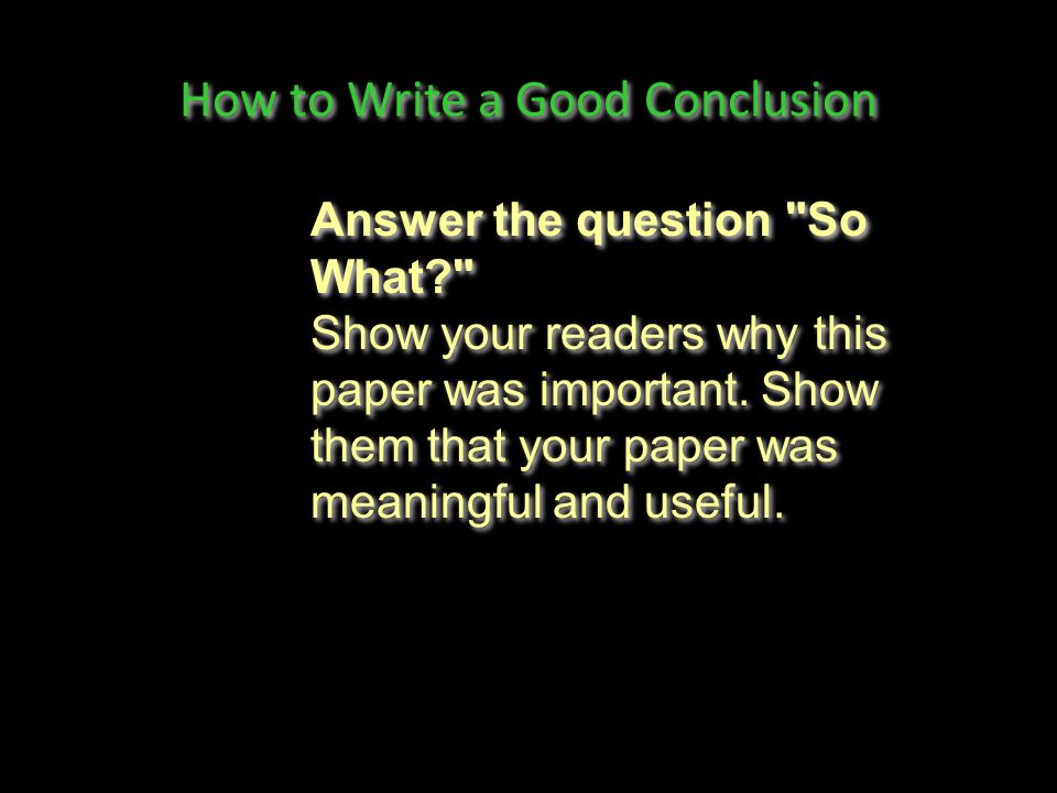 How to Write a Good Conclusion Answer the question So What Show your readers why this paper was important.